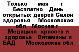 Только  20 мая 2017 г. ! Бесплатно!  День открытых дверей Салон здоровья! - Московская обл., Москва г. Медицина, красота и здоровье » Витамины и БАД   . Московская обл.